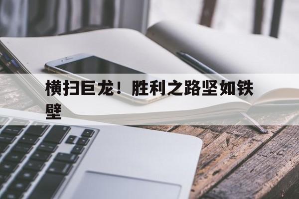横扫巨龙！胜利之路坚如铁壁的简单介绍