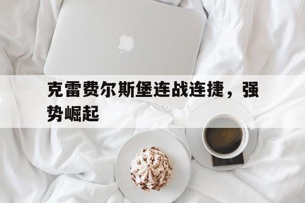 开云体育入口-包含克雷费尔斯堡连战连捷，强势崛起的词条